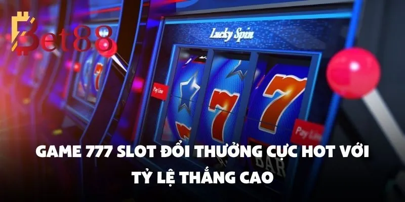 Game 777 Slot Đổi Thưởng Cực Hot Với Tỷ Lệ Thắng Cao