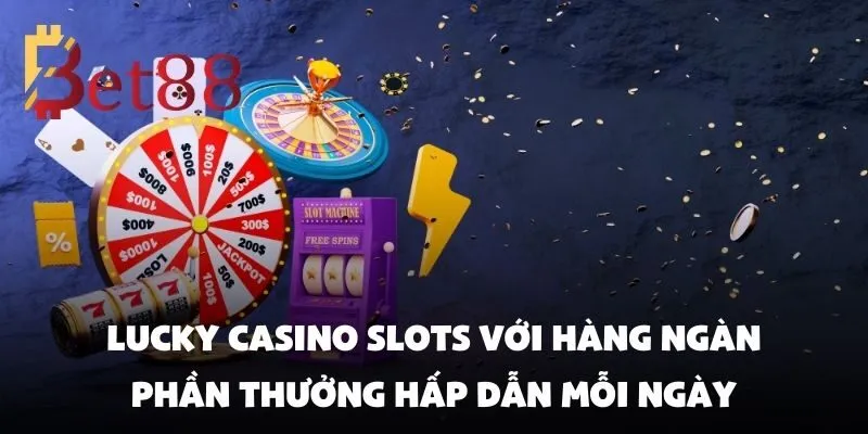 Lucky casino slots với hàng ngàn phần thưởng hấp dẫn mỗi ngày