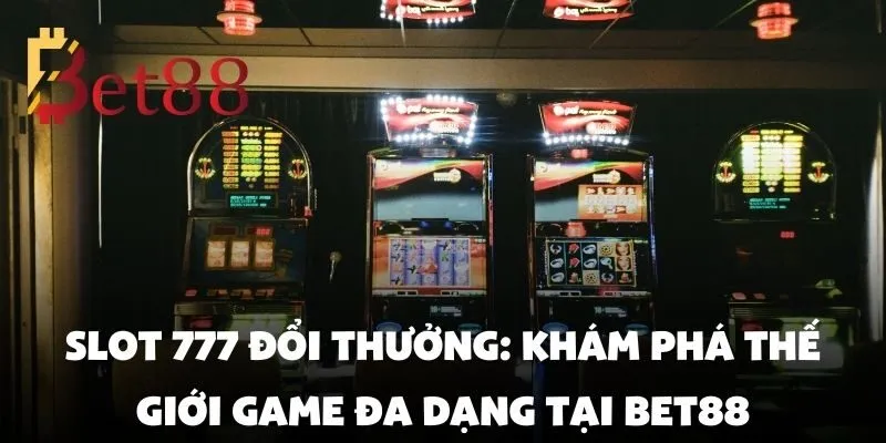 Slot 777 đổi thưởng chơi dễ trúng lớn tại Bet88