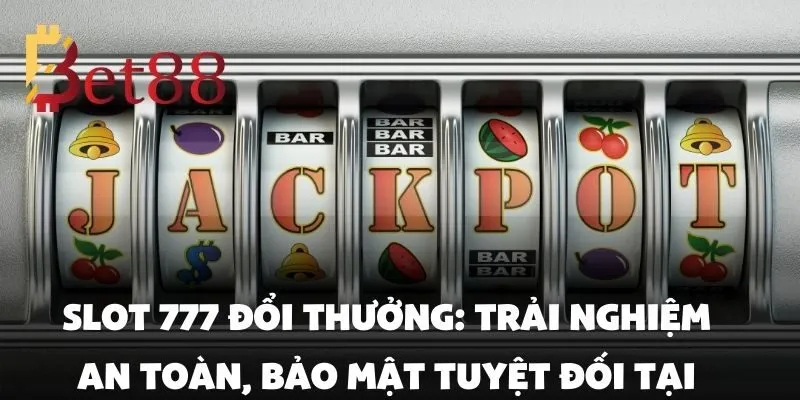 Slot 777 đổi thưởng chơi dễ trúng lớn tại Bet88